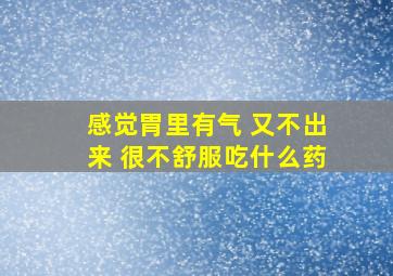 感觉胃里有气 又不出来 很不舒服吃什么药